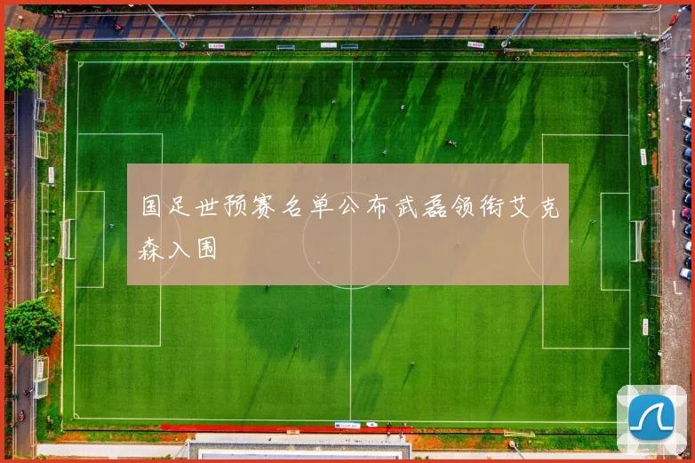 国足世预赛名单公布武磊领衔艾克森入围