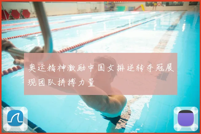 奥运精神激励中国女排逆转夺冠展现团队拼搏力量