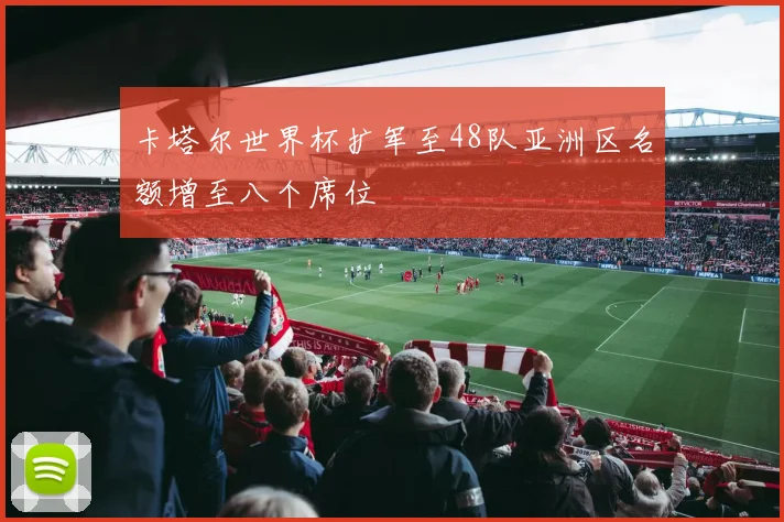 卡塔尔世界杯扩军至48队亚洲区名额增至八个席位