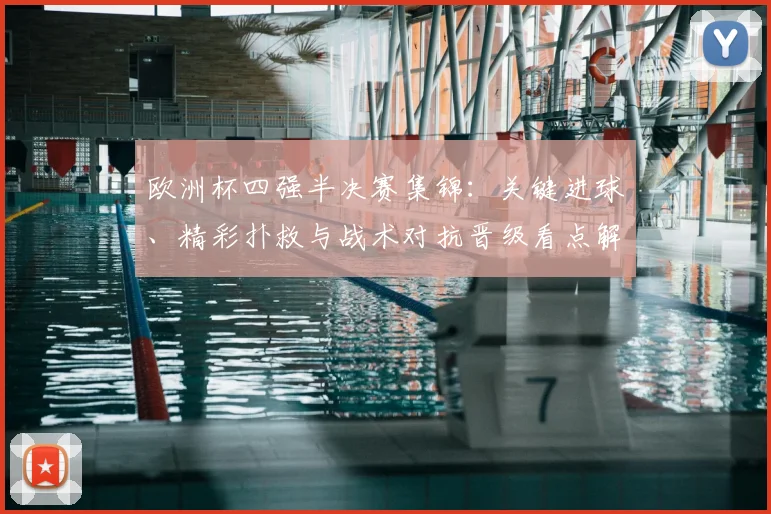 欧洲杯四强半决赛集锦：关键进球、精彩扑救与战术对抗晋级看点解析