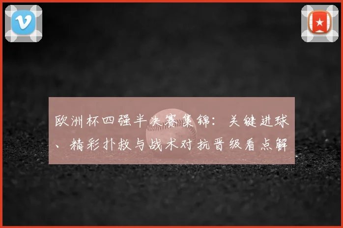 欧洲杯四强半决赛集锦：关键进球、精彩扑救与战术对抗晋级看点解析