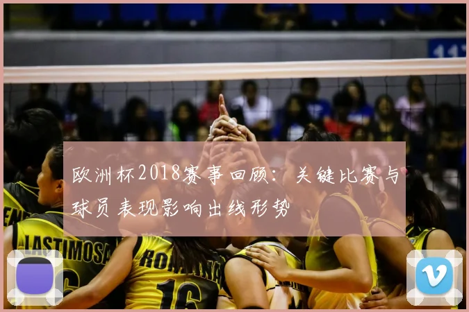 欧洲杯2018赛事回顾:关键比赛与球员表现影响出线形势