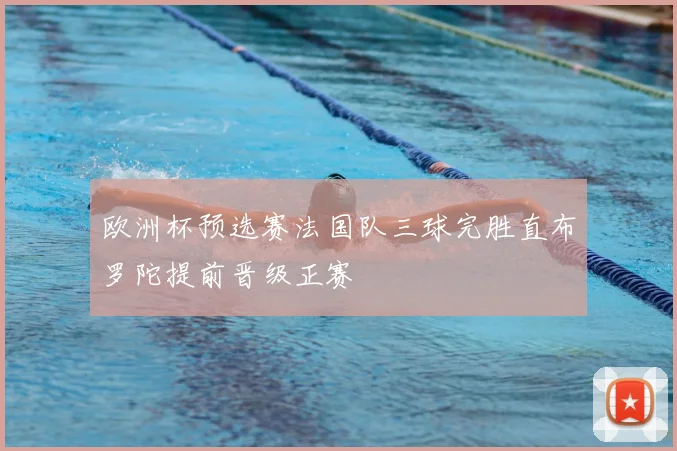 欧洲杯预选赛法国队三球完胜直布罗陀提前晋级正赛