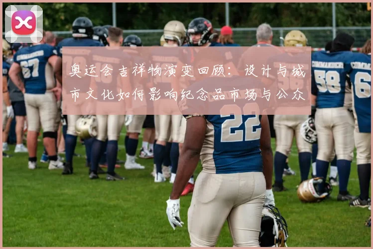 奥运会吉祥物演变回顾:设计与城市文化如何影响纪念品市场与公众认同