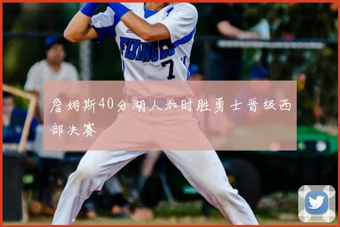 詹姆斯40分湖人加时胜勇士晋级西部决赛