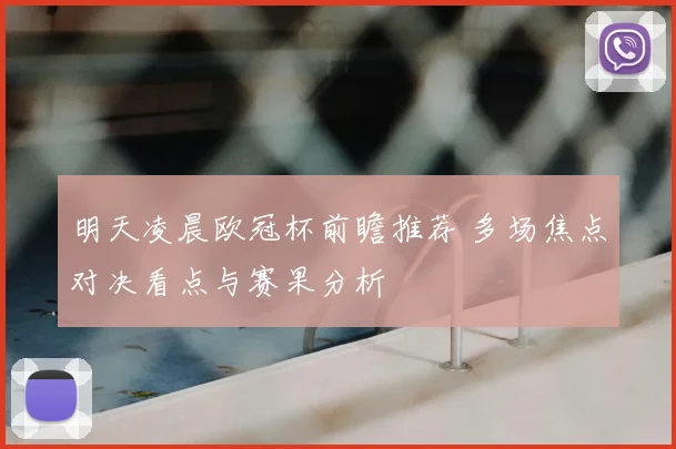 明天凌晨欧冠杯前瞻推荐 多场焦点对决看点与赛果分析