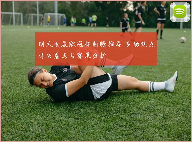 明天凌晨欧冠杯前瞻推荐 多场焦点对决看点与赛果分析