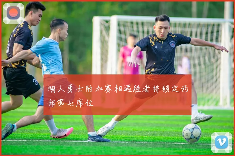 湖人勇士附加赛相遇胜者将锁定西部第七席位