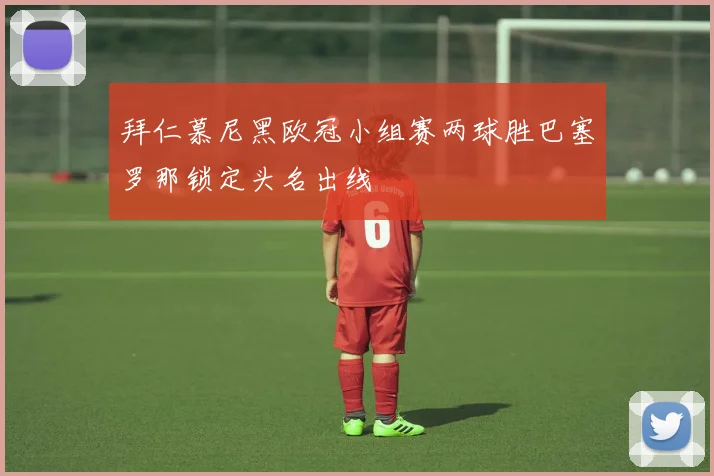 拜仁慕尼黑欧冠小组赛两球胜巴塞罗那锁定头名出线