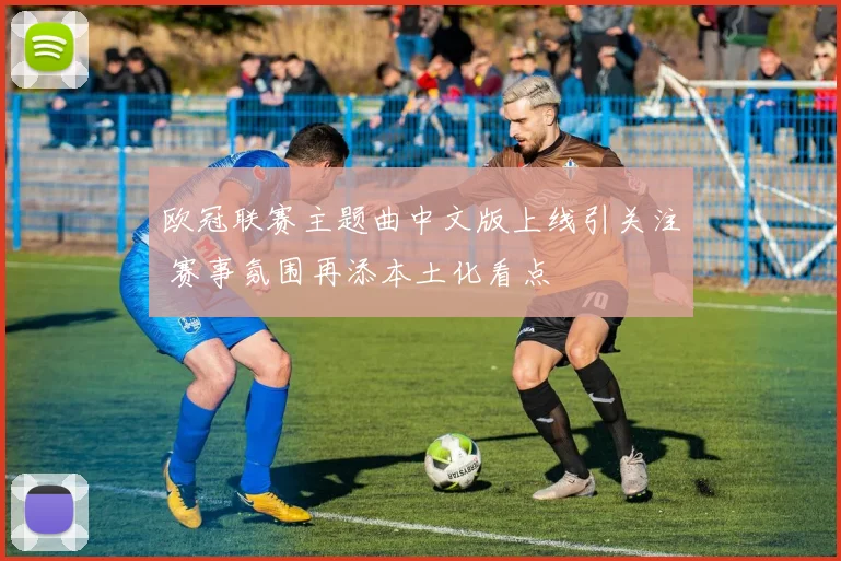 欧冠联赛主题曲中文版上线引关注 赛事氛围再添本土化看点