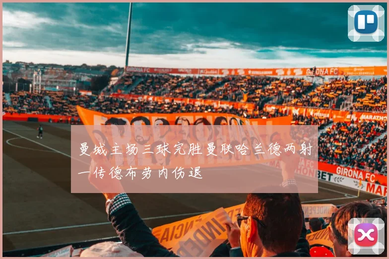 曼城主场三球完胜曼联哈兰德两射一传德布劳内伤退