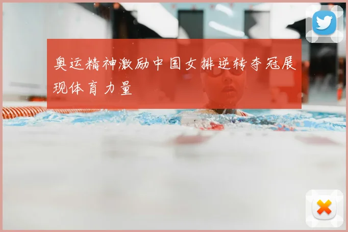 奥运精神激励中国女排逆转夺冠展现体育力量