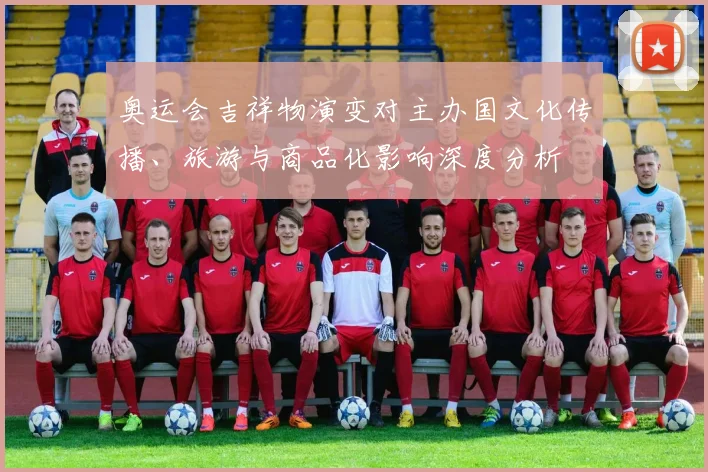 奥运会吉祥物演变对主办国文化传播、旅游与商品化影响深度分析