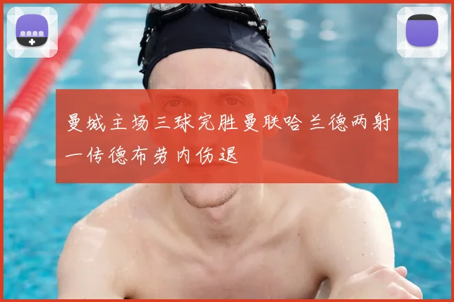 曼城主场三球完胜曼联哈兰德两射一传德布劳内伤退