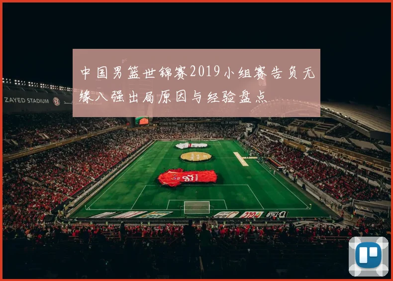 中国男篮世锦赛2019小组赛告负无缘八强出局原因与经验盘点