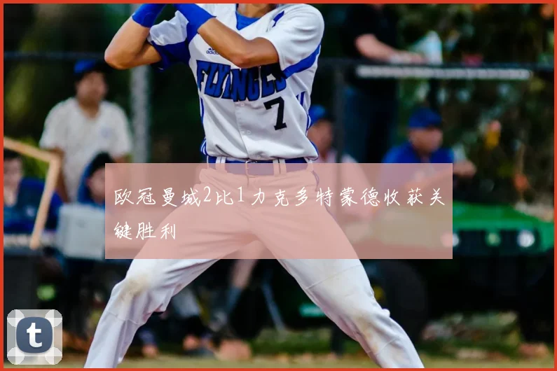 欧冠曼城2比1力克多特蒙德收获关键胜利