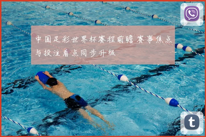 中国足彩世界杯赛程前瞻 赛事焦点与投注看点同步升级