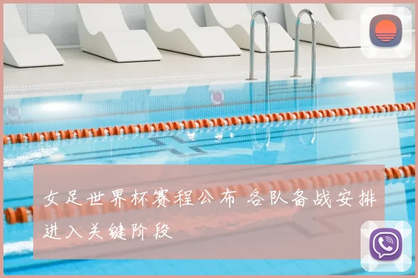 女足世界杯赛程公布 各队备战安排进入关键阶段